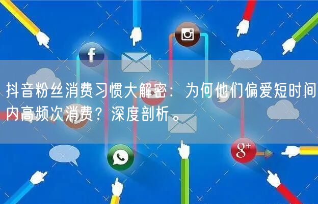 抖音粉丝消费习惯大解密：为何他们偏爱短时间内高频次消费？深度剖析。