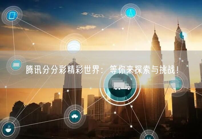 腾讯分分彩精彩世界：等你来探索与挑战！