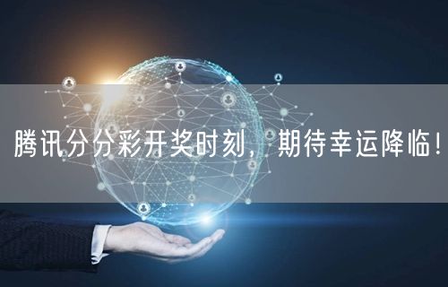 腾讯分分彩开奖时刻，期待幸运降临！