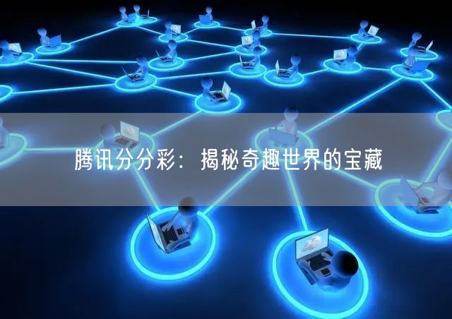 腾讯分分彩：揭秘奇趣世界的宝藏