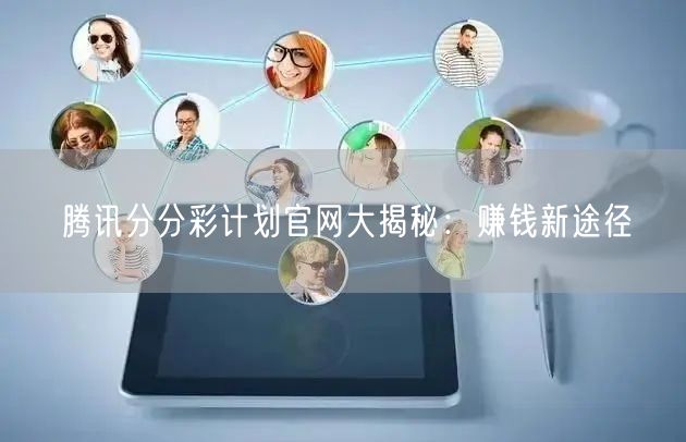 腾讯分分彩计划官网大揭秘：赚钱新途径