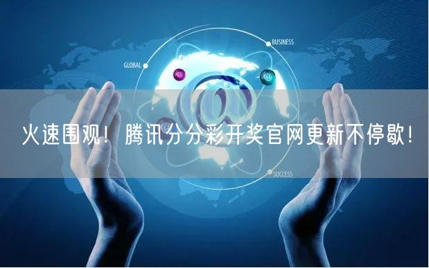 火速围观！腾讯分分彩开奖官网更新不停歇！