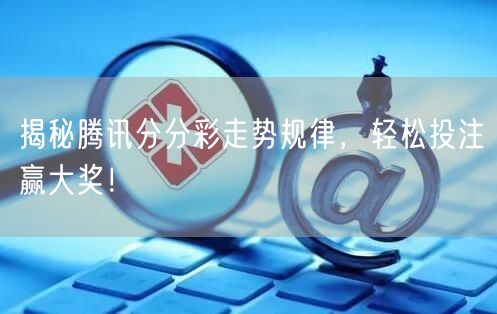 揭秘腾讯分分彩走势规律，轻松投注赢大奖！