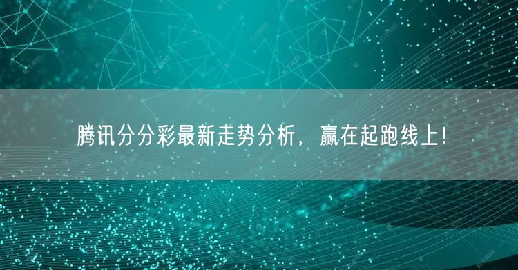 腾讯分分彩最新走势分析，赢在起跑线上！