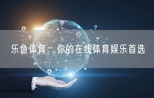 乐鱼体育：你的在线体育娱乐首选