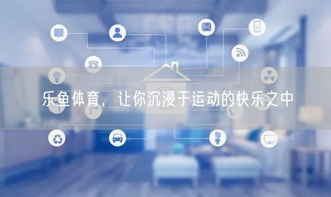 乐鱼体育，让你沉浸于运动的快乐之中