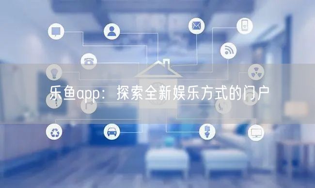 乐鱼app：探索全新娱乐方式的门户