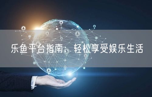 乐鱼平台指南：轻松享受娱乐生活