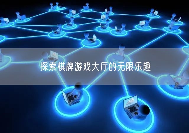 探索棋牌游戏大厅的无限乐趣