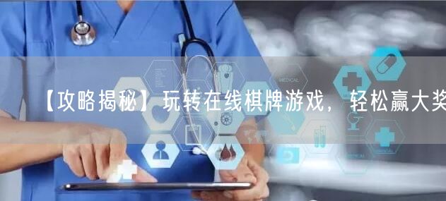 【攻略揭秘】玩转在线棋牌游戏，轻松赢大奖！