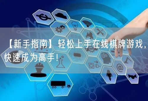 【新手指南】轻松上手在线棋牌游戏，快速成为高手！