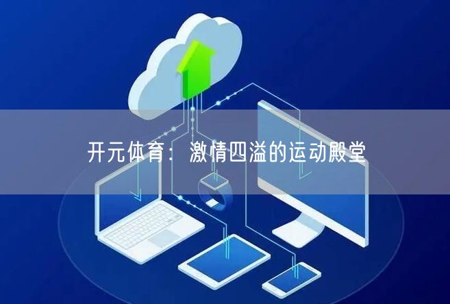 开元体育：激情四溢的运动殿堂
