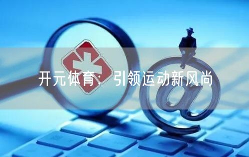 开元体育：引领运动新风尚