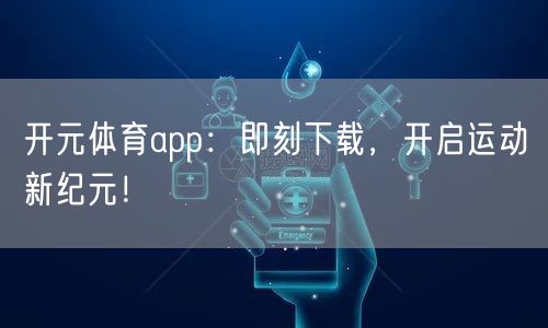 开元体育app：即刻下载，开启运动新纪元