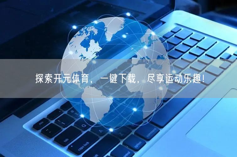 探索开元体育，一键下载，尽享运动乐趣！