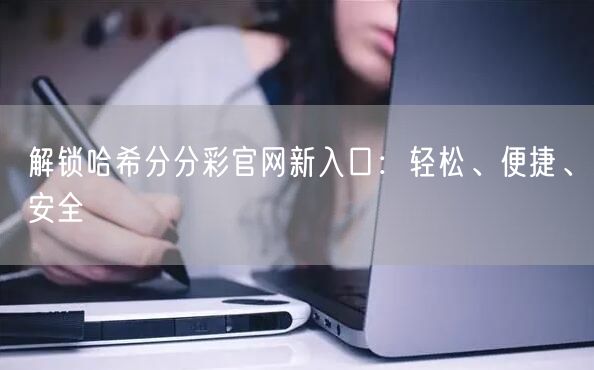 解锁哈希分分彩官网新入口：轻松、便捷、安