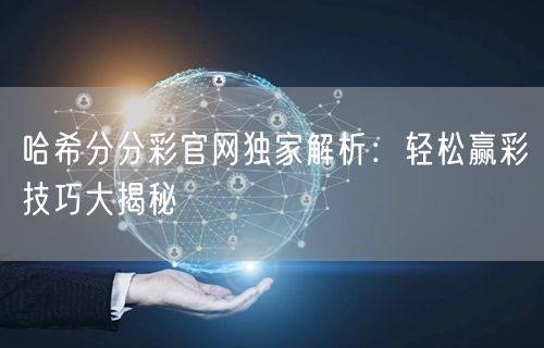 哈希分分彩官网独家解析：轻松赢彩技巧大揭