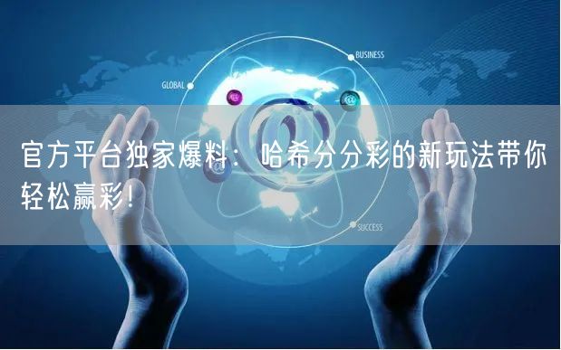 官方平台独家爆料：哈希分分彩的新玩法带你