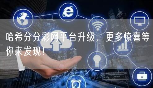 哈希分分彩网平台升级，更多惊喜等你来发现