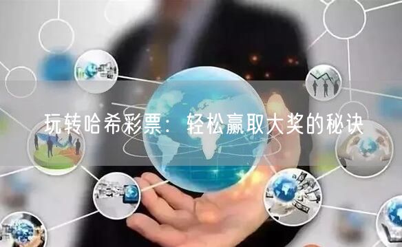 玩转哈希彩票：轻松赢取大奖的秘诀