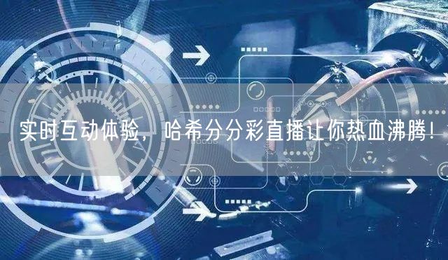 实时互动体验，哈希分分彩直播让你热血沸腾！